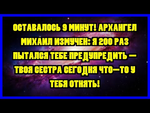 Видео: ОСТАВАЛОСЬ 9 МИНУТ! АРХАНГЕЛ МИХАИЛ ИЗМУЧЕН: Я 200 РАЗ ПЫТАЛСЯ ТЕБЕ ПРЕДУПРЕДИТЬ — ТВОЯ СЕСТРА...