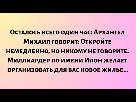 Видео: Осталось всего 1 час — Архангел Михаил объявляет: Откройте немедленно, но никому не говорите...