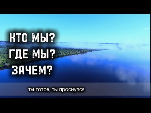 Видео: КТО МЫ? ГДЕ и ЗАЧЕМ? Ты готов узнать, если проснулся.