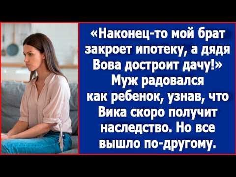 Видео: Наконец-то мой брат закроет ипотеку, а дядя Вова достроит дачу! Муж радовалась моему наследству.
