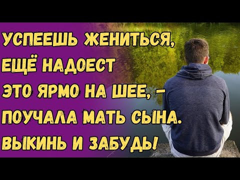 Видео: Успеешь жениться, ещё надоест  это ярмо на шее, - поучала мать сына  Выкинь и забудь!