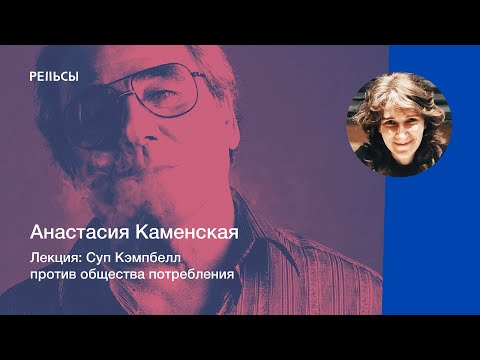 Видео: Лекция Анастасии Каменской "Суп Кэмпбелл против общества потребления"