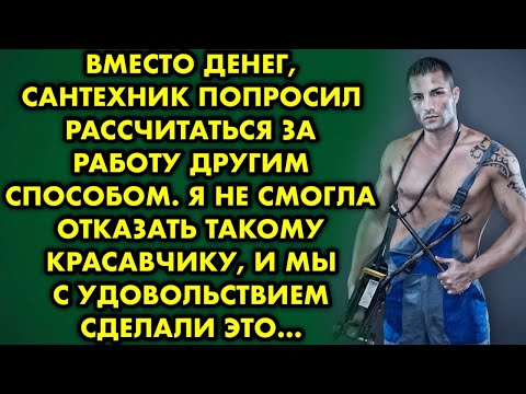 Видео: Вместо денег сантехник попросил рассчитаться за работу другим способом. Я не смогла отказать и...