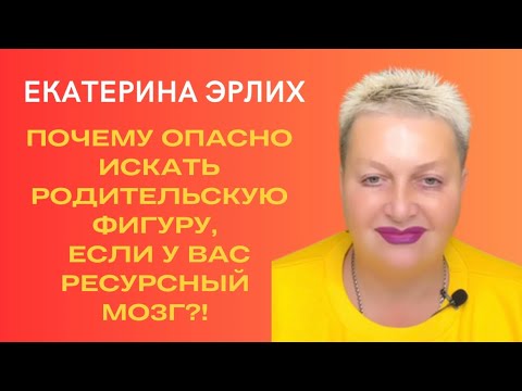 Видео: ПОЧЕМУ ОПАСНО ИСКАТЬ РОДИТЕЛЬСКУЮ ФИГУРУ, ЕСЛИ У ВАС РЕСУРСНЫЙ МОЗГ. Екатерина Эрлих