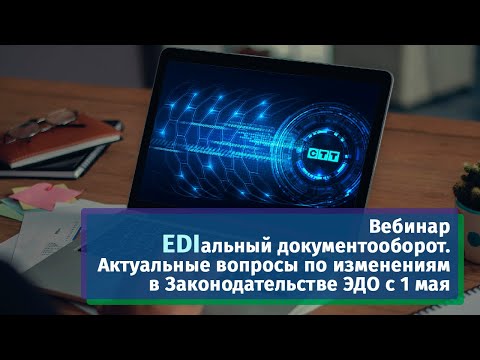 Видео: EDIальный документооборот. Актуальные вопросы по изменениям в Законодательстве ЭДО с 1 мая