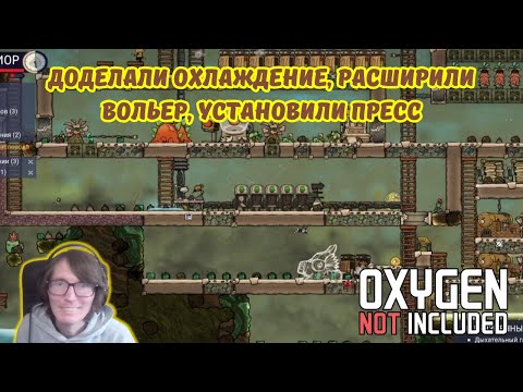 Видео: Oxygen Not Included #19 | Доделали охлаждение💧, расширили вольер, установили пресс⚙️.