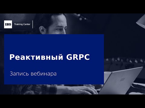 Видео: Вебинар «Реактивный GRPC».