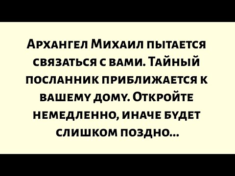 Видео: Архангел Михаил пытается связаться с вами. Тайный посланник приближается к вашему дому. Откройте...
