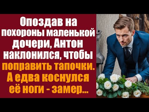 Видео: Опоздав на похороны маленькой дочери, Антон наклонился, чтобы поправить тапочки, а едва коснулся...