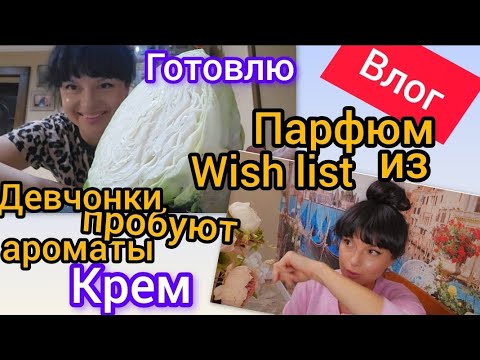 Видео: Влог. Парфюм из Wish List. Крем.Девчата пробуют парфюмы из шкафа.Готовлю.