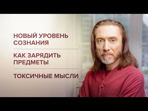 Видео: Как перейти на новый уровень сознания. Токсичные мысли. Как зарядить предметы энергией