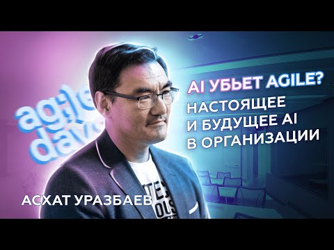 Видео: AI убьет Agile? Настоящее и будущее AI в организации. Асхат Уразбаев