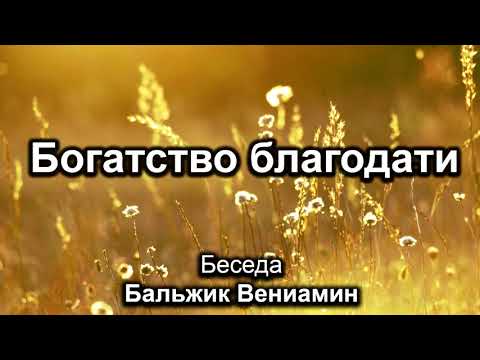 Видео: Богатство благодати. Бальжик Вениамин. Беседа. МСЦ ЕХБ