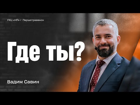 Видео: «Где ты?» - Вадим Савин | Проповедь