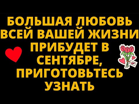 Видео: БОЛЬШАЯ ЛЮБОВЬ ВСЕЙ ВАШЕЙ ЖИЗНИ ПРИБУДЕТ В СЕНТЯБРЕ, ПРИГОТОВЬТЕСЬ УЗНАТЬ