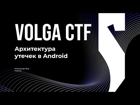 Видео: Архитектура утечек в Android / Александр Чайка / VolgaCTF 2025