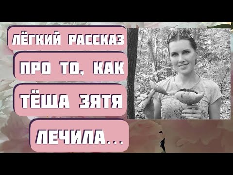 Видео: ЛЁГКИЙ РАССКАЗ ПРО ТО, КАК ТЁЩА ЗЯТЯ ЛЕЧИЛА...