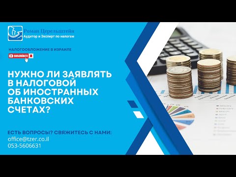 Видео: Налогообложение в Израиле. Нужно ли заявлять в Налоговой об иностранных банковских счетах?