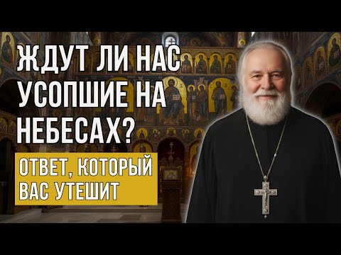 Видео: ЖДУТ ЛИ НАС УСОПШИЕ НА НЕБЕСАХ Ответ священника, который вас удивит и утешит