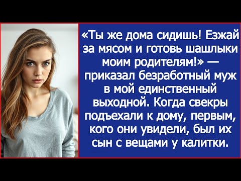Видео: «Езжай за мясом и готовь шашлыки моим родителям!» — приказал безработный муж в мой выходной.