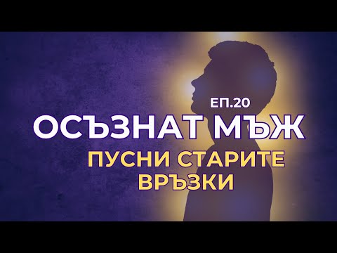 Видео: Осъзнат мъж - еп.20 - Как да пуснеш стара връзка?