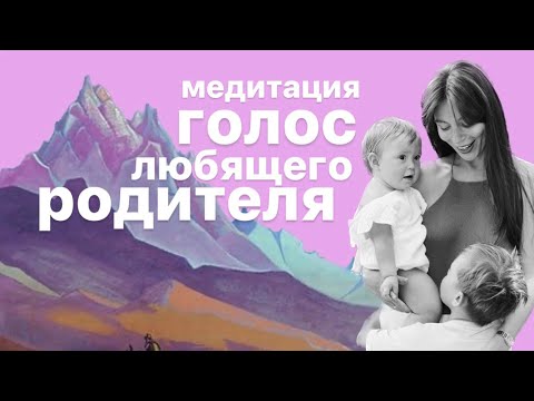 Видео: Медитация ГОЛОС ЛЮБЯЩЕГО ВНУТРЕННЕГО РОДИТЕЛЯ