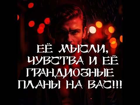 Видео: ТАРО ДЛЯ МУЖЧИН‼️🔥🔮ЕЁ МЫСЛИ, ЧУВСТВА И ЕЁ ГРАНДИОЗНЫЕ ПЛАНЫ НА ВАС‼️🔮