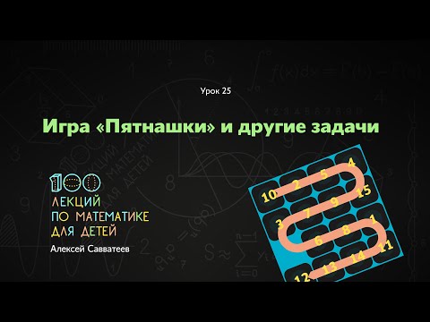 Видео: 25. Игра «Пятнашки» и другие задачи. Алексей Савватеев. 100 уроков математики