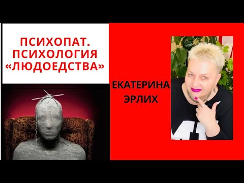 Видео: ПСИХОПАТЫ. ПСИХОЛОГИЯ «ЛЮДОЕДСТВА». Екатерина Эрлих
