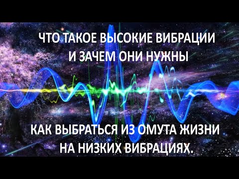 Видео: Что такое высокие вибрации и зачем они нужны. Как выбраться из омута жизни на низких вибрациях.