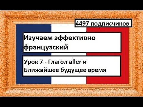 Видео: Изучаем эффективно французский (Урок 7) - Глагол aller и Ближайшее будущее время