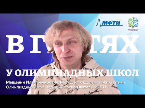 Видео: В гостях у Олимпиадных школ МФТИ. Илья Семирович Мещерин.