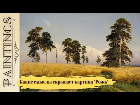 Видео: Какие смыслы скрывает картина "Рожь" Шишкина И. И.