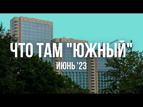 Видео: Что там "Южный". Июнь 2023