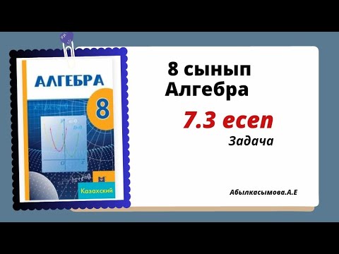 Видео: алгебра 8 сынып 7.3 есеп. Абылкасымова 8 класс 7.3 задача
