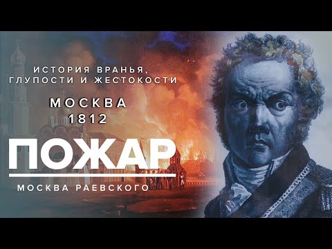 Видео: ПОЖАР 1812 года - История вранья, глупости и жестокости - Москва Раевского