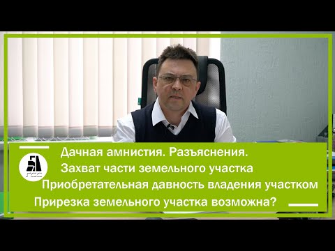 Видео: Дачная амнистия. Разъяснения. Приобретательная давность владения участком. Cтатья о дачной амнистии