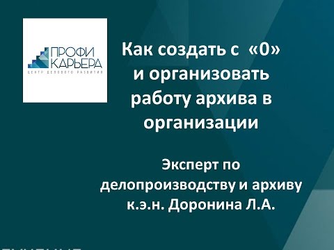 Видео: Как создать с  «0» и организовать работу архива в организации. Эксперт Доронина Л.А.
