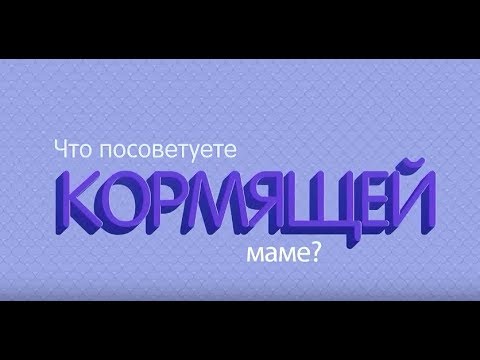 Видео: Что посоветуете кормящей маме?