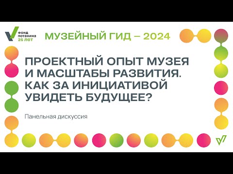 Видео: Панельная дискуссия «Проектный опыт музея и масштабы развития. Как за инициативой увидеть будущее?»