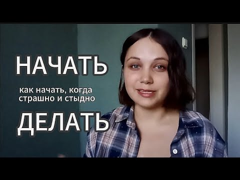 Видео: Как начать ДЕЛАТЬ, если СТРАШНО, личная история о том, что помогло