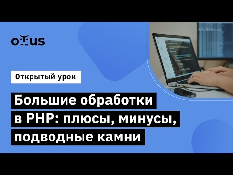 Видео: Большие обработки в PHP: плюсы, минусы, подводные камни // курс «Специализация PHP Developer»