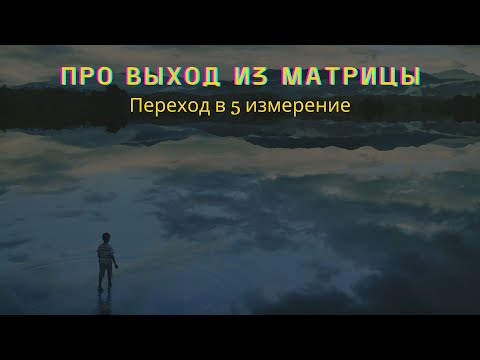 Видео: Про выход из матрицы и переход в 5 измерение