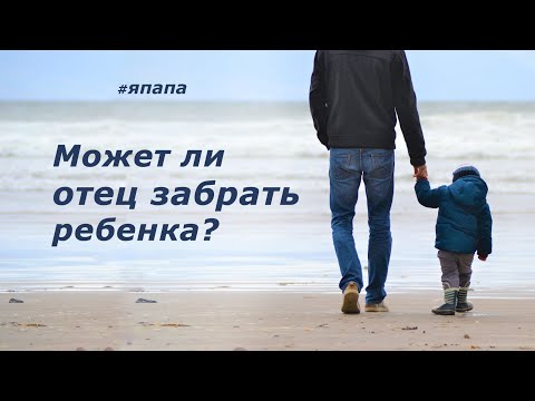 Видео: Может ли отец забрать ребёнка?