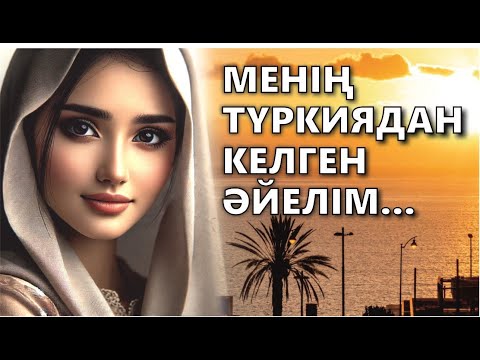 Видео: ЖАП-ЖАҢА ӘҢГІМЕ! МЕНІҢ ТҮРКИЯДАН КЕЛГЕН ӘЙЕЛІМ