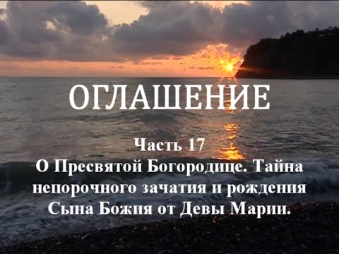 Видео: ОГЛАШЕНИЕ. Часть 17 - О Пресвятой Богородице. Тайна непорочного зачатия и рождения