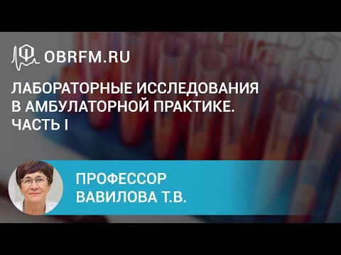 Видео: Профессор Вавилова Т.В.: Лабораторные исследования в амбулаторной практике. Часть I