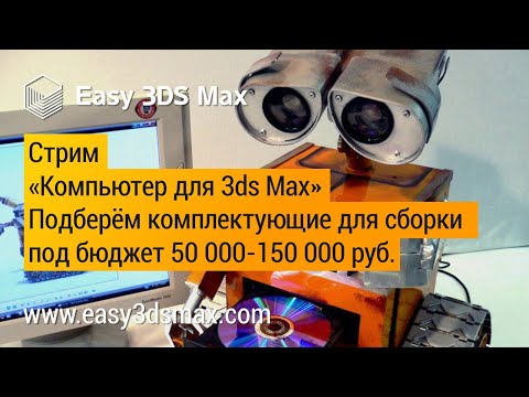 Видео: Стрим Комьютер для 3ds Max (подбор комплектующих под бюджет 50-150 т.р.)