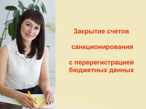Видео: Закрытие счетов санкционирования с перерегистрацией бюджетных данных