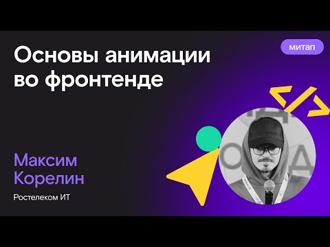 Видео: Основы анимации во фронтенде — Максим Корелин, Ростелеком ИТ